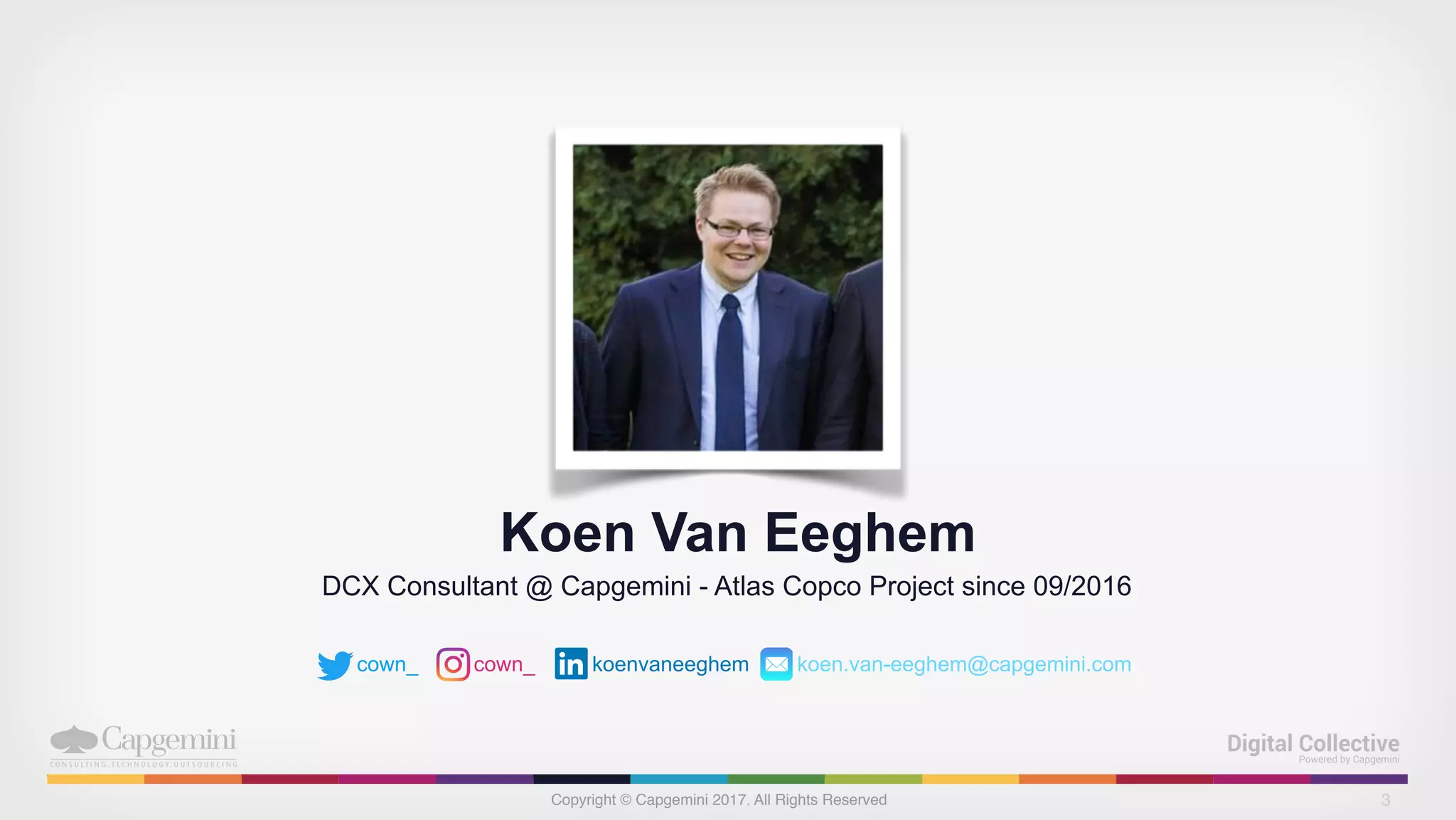 Copyright © Capgemini 2017. All Rights Reserved
Koen Van Eeghem
DCX Consultant @ Capgemini - Atlas Copco Project since 09/2016
cown_ cown_ koenvaneeghem koen.van-eeghem@capgemini.com
3
 