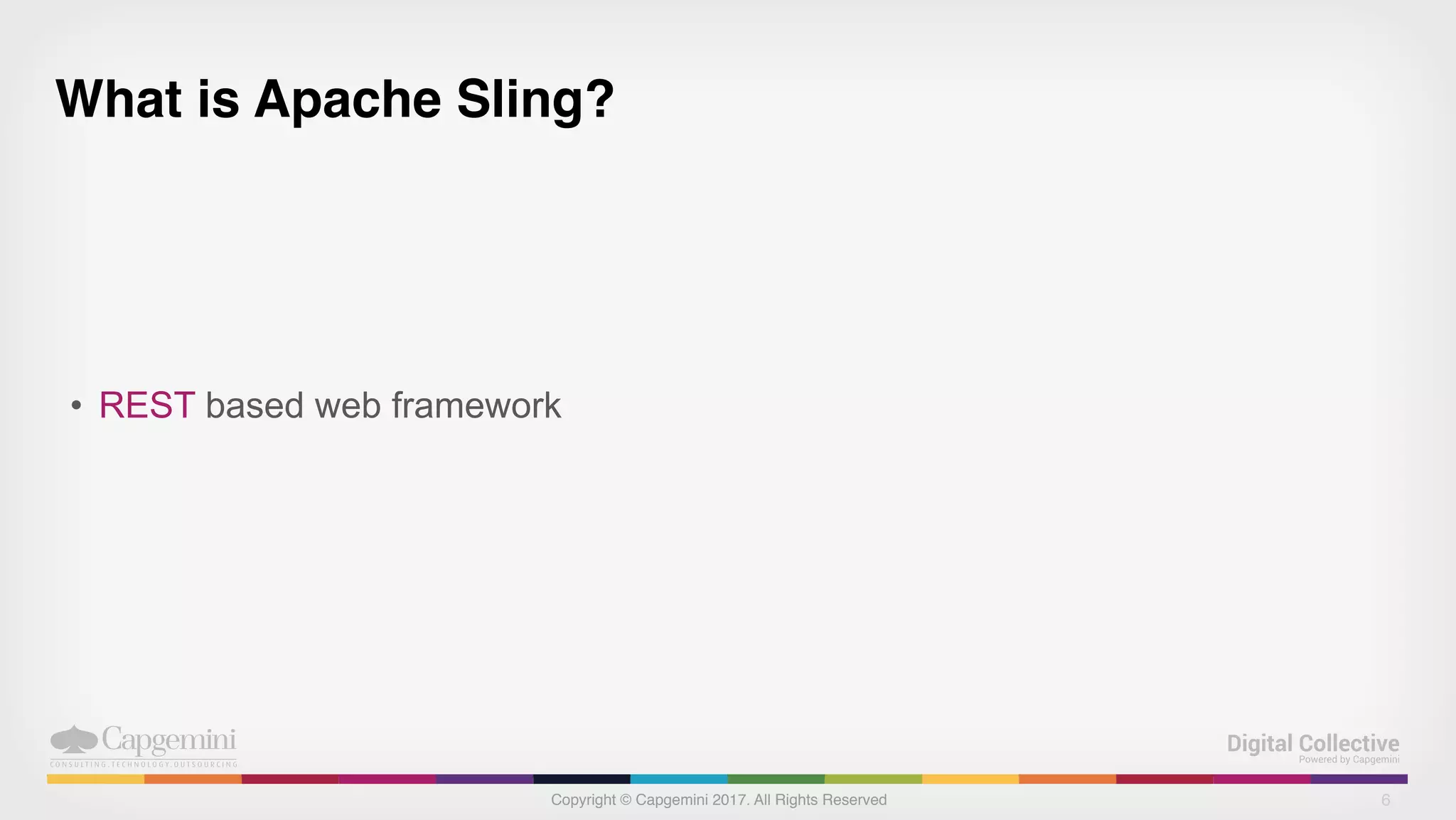 Copyright © Capgemini 2017. All Rights Reserved
What is Apache Sling?
• REST based web framework
6
 