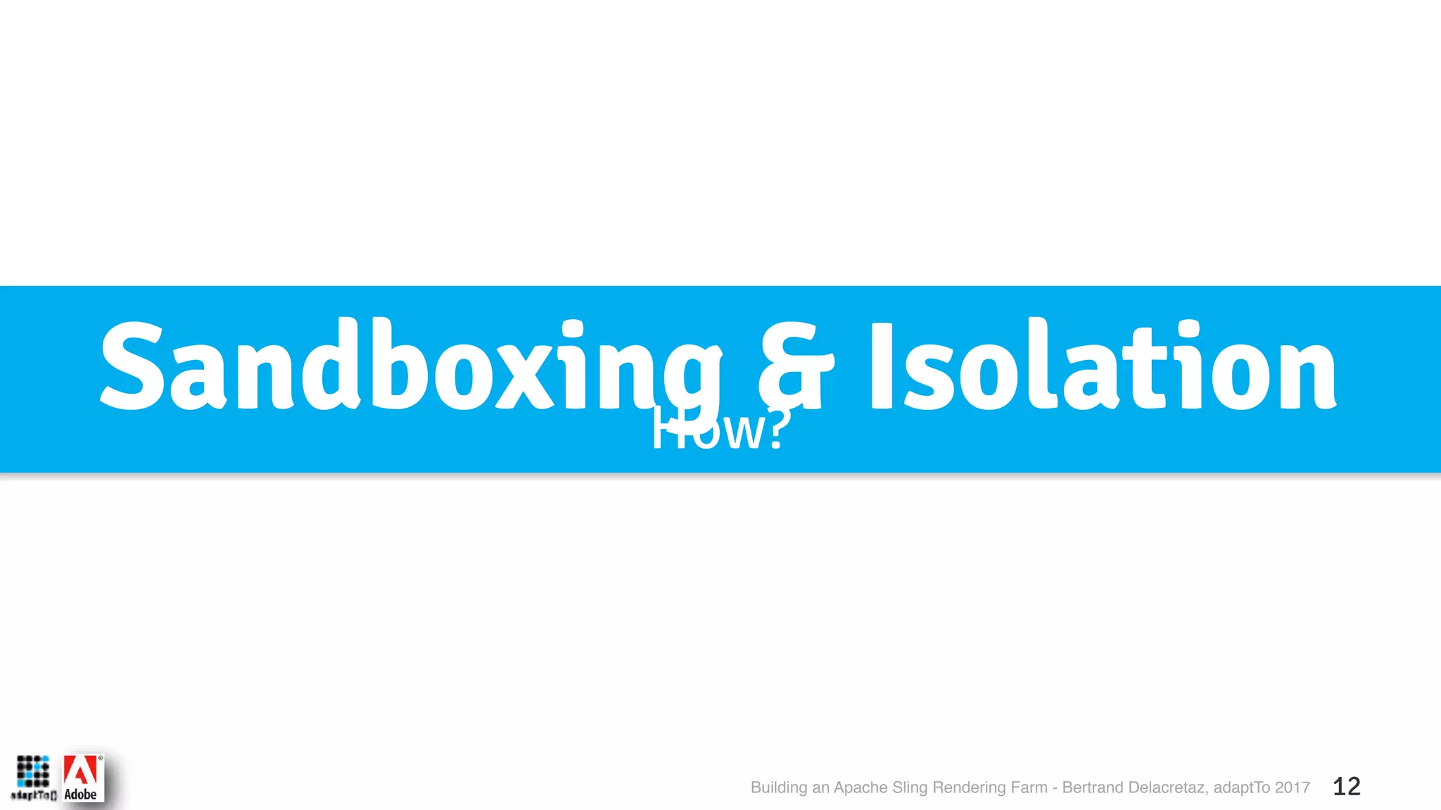 Building an Apache Sling Rendering Farm - Bertrand Delacretaz, adaptTo 2017 12 Sandboxing & IsolationHow? 
