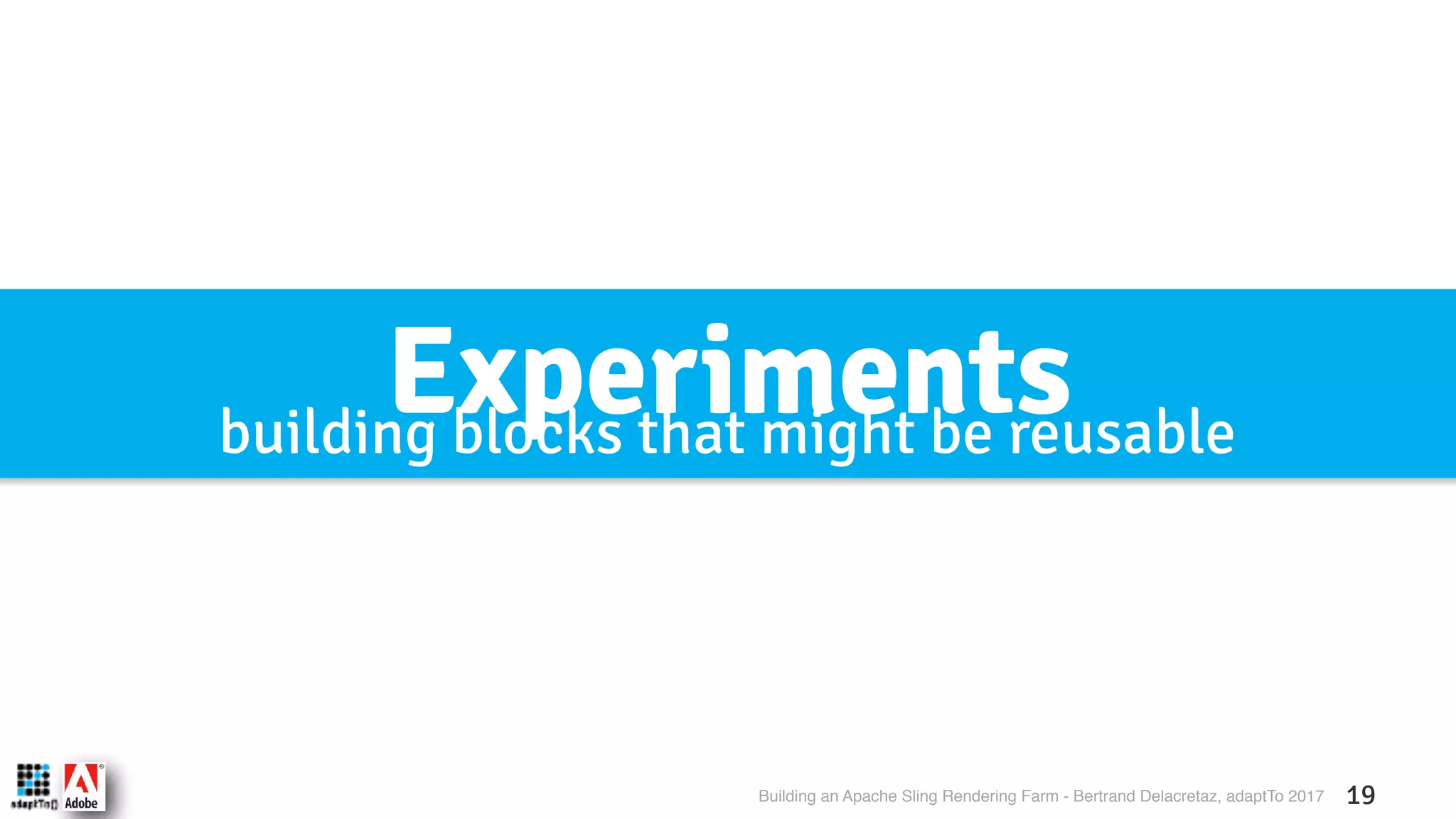 Building an Apache Sling Rendering Farm - Bertrand Delacretaz, adaptTo 2017 19 Experimentsbuilding blocks that might be reusable 