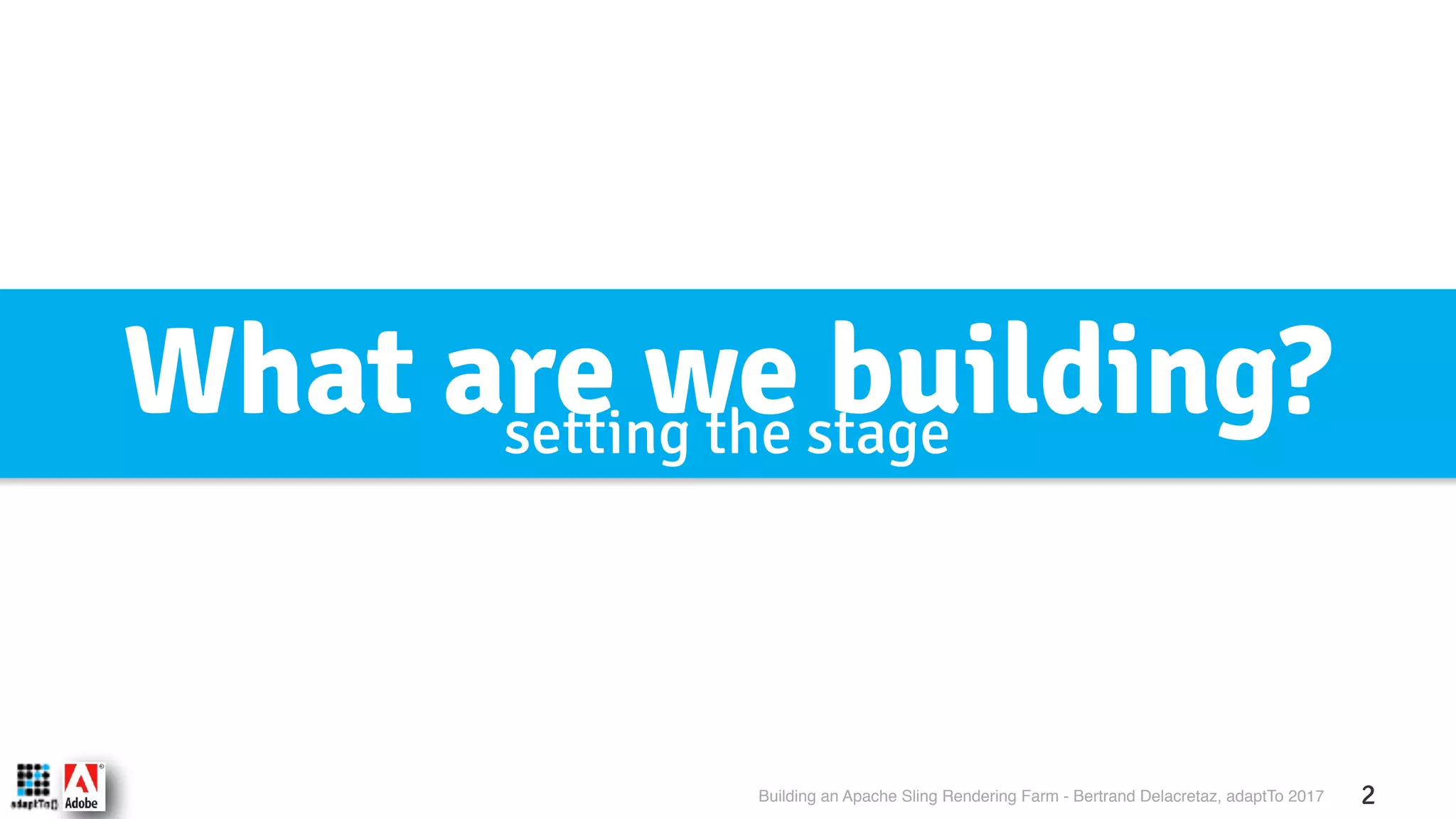 Building an Apache Sling Rendering Farm - Bertrand Delacretaz, adaptTo 2017 2 What are we building?setting the stage 
