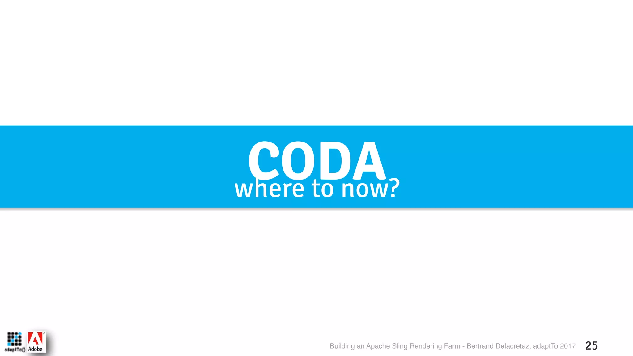 Building an Apache Sling Rendering Farm - Bertrand Delacretaz, adaptTo 2017 25 CODAwhere to now? 