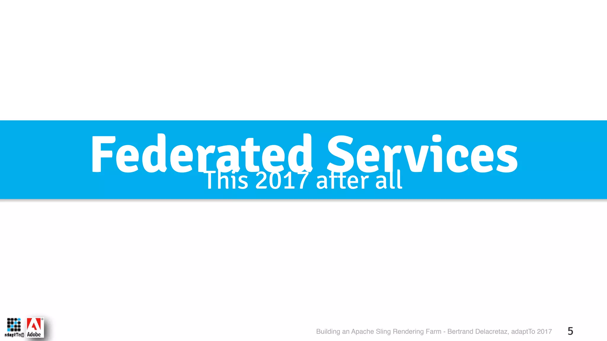 Building an Apache Sling Rendering Farm - Bertrand Delacretaz, adaptTo 2017 5 Federated ServicesThis 2017 after all 