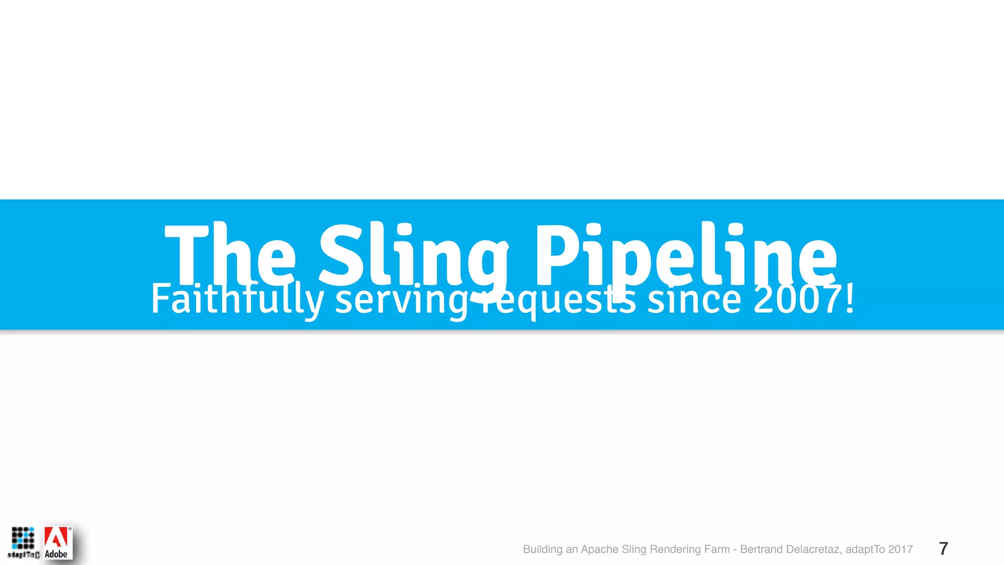 Building an Apache Sling Rendering Farm - Bertrand Delacretaz, adaptTo 2017 7 The Sling PipelineFaithfully serving requests since 2007! 