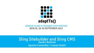 APACHE SLING & FRIENDS TECH MEETUP
BERLIN, 28-30 SEPTEMBER 2015
Sling Sitebuilder and Sling CMS
Sandro Boehme
Apache Committer / inovex GmbH
 