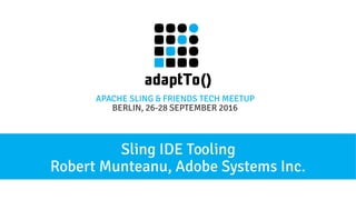APACHE SLING & FRIENDS TECH MEETUP
BERLIN, 26-28 SEPTEMBER 2016
Sling IDE Tooling
Robert Munteanu, Adobe Systems Inc.
 