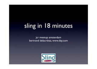 sling in 18 minutes
       jcr meetup amsterdam
 bertrand delacrétaz, www.day.com
 