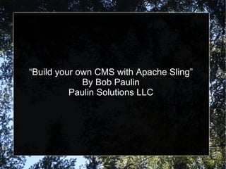 “Build your own CMS with Apache Sling”
             By Bob Paulin
          Paulin Solutions LLC
 