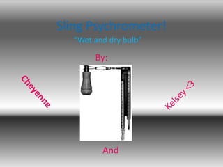 Sling Psychrometer! “Wet and dry bulb” By: Kelsey <3  Cheyenne And 