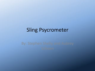Sling Psycrometer By: Stephen Shelly and Aubrey Schoen 