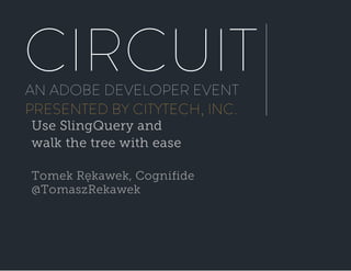CIRCUIT
AN ADOBE DEVELOPER EVENT
PRESENTED BY CITYTECH, INC.
Use SlingQuery and
walk the tree with ease
Tomek Rękawek, Cognifide
@TomaszRekawek
 