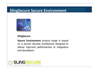 SlingSecure	
  Secure	
  Environment	
  

SlingSecure	
  
Secure	
   Environment	
   product range is based

on a proven security architecture designed to
deliver high-end performances to integrators
and developers

 
