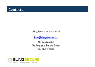 Contacts	
  

SlingSecure	
  InternaPonal	
  
info@slingsecure.com	
  
30' Kenilworth/1
Sir Augustus Bartolo Street
Ta' Xbiex, Malta

 