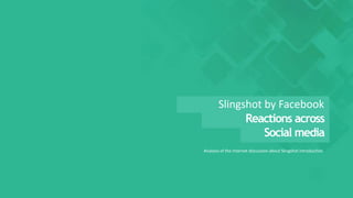 Analysis of the Internet discussion about Slingshot introduction
Slingshot by Facebook
Reactions across
Social media
 