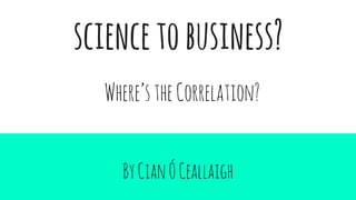 sciencetobusiness?
ByCianÓCeallaigh
Where’stheCorrelation?
 