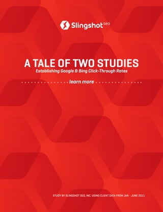 A TALE OF TWO STUDIESEstablishing Google & Bing Click-Through Rates
STUDY BY SLINGSHOT SEO, INC. USING CLIENT DATA FROM JAN - JUNE 2011
learn more
 