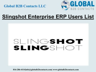 Slingshot Enterprise ERP Users List
Global B2B Contacts LLC
816-286-4114|info@globalb2bcontacts.com| www.globalb2bcontacts.com
 