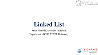 Linked List
Amar Jukuntla, Assistant Professor,
Department of CSE, VFSTR University
1
 