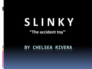 By Chelsea Rivera  S L I N K Y “The accident toy’’ 