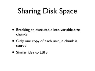 Sharing Disk Space
• Breaking an executable into variable-size
chunks
• Only one copy of each unique chunk is
stored
• Similar idea to LBFS
 