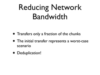 Reducing Network
Bandwidth
• Transfers only a fraction of the chunks
• The initial transfer represents a worst-case
scenario
• Deduplication!
 