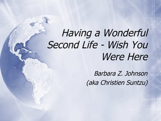 Having a Wonderful Second Life - Wish You Were Here Barbara Z. Johnson (aka Christien Suntzu) 