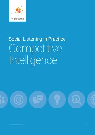 Social Listening in Practice/ Competitive Intelligence	 © Brandwatch.com | 1
© Brandwatch.com	 V 1.0
Social Listening in Practice
Competitive
Intelligence
 