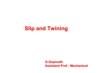 Slip and Twining
G.Gopinath
Assistant Prof - Mechanical
 
