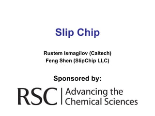 Slip Chip
Rustem Ismagilov (Caltech)
 Feng Shen (SlipChip LLC)


   Sponsored by:
 