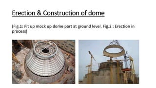 Erection & Construction of dome
(Fig.1: Fit up mock up dome part at ground level, Fig.2 : Erection in
process)
 