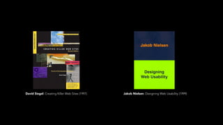 David Siegel: Creating Killer Web Sites (1997) Jakob Nielsen: Designing Web Usability (1999)
 
