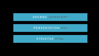 S T R U K T U R H T M L
P R Æ S E N TAT I O N C S S
A D F Æ R D J AVA S C R I P T
 