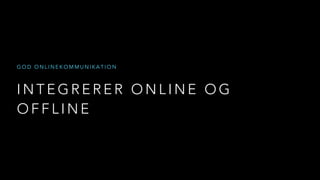 I N T E G R E R E R O N L I N E O G
O F F L I N E
G O D O N L I N E K O M M U N I K A T I O N
 