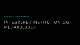 I N T E G R E R E R I N S T I T U T I O N O G
M E D A R B E J D E R
G O D O N L I N E K O M M U N I K A T I O N
 