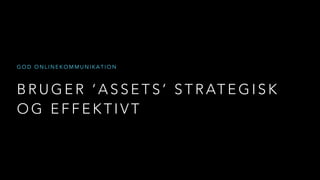 B R U G E R ‘ A S S E T S ’ S T R AT E G I S K
O G E F F E K T I V T
G O D O N L I N E K O M M U N I K A T I O N
 
