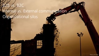 B2B vs. B2C
Internal vs. External communication
Organizational silos
Photo: Jim Grady
 
