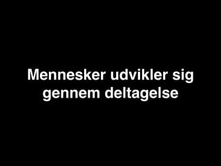 Mennesker udvikler sig
 gennem deltagelse
 