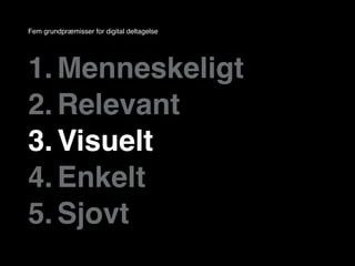 Fem grundpræmisser for digital deltagelse




1. Menneskeligt
2. Relevant
3. Visuelt
4. Enkelt
5. Sjovt
 