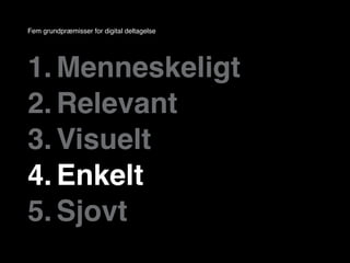 Fem grundpræmisser for digital deltagelse




1. Menneskeligt
2. Relevant
3. Visuelt
4. Enkelt
5. Sjovt
 