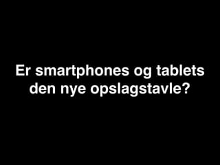 Er smartphones og tablets
  den nye opslagstavle?
 