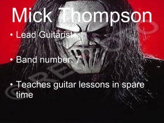 Mick Thompson Lead Guitarist Band number: 7 Teaches guitar lessons in spare time 