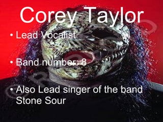 Corey Taylor Lead Vocalist Band number: 8 Also Lead singer of the band Stone Sour 