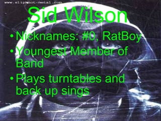 Sid Wilson  Nicknames: #0, RatBoy Youngest Member of Band Plays turntables and back up sings 