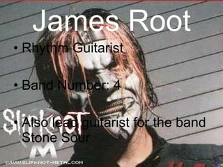 James Root Rhythm Guitarist Band Number: 4 Also lead guitarist for the band Stone Sour 