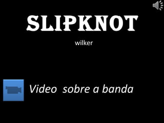 Slipknot
wilker
Video sobre a banda
 