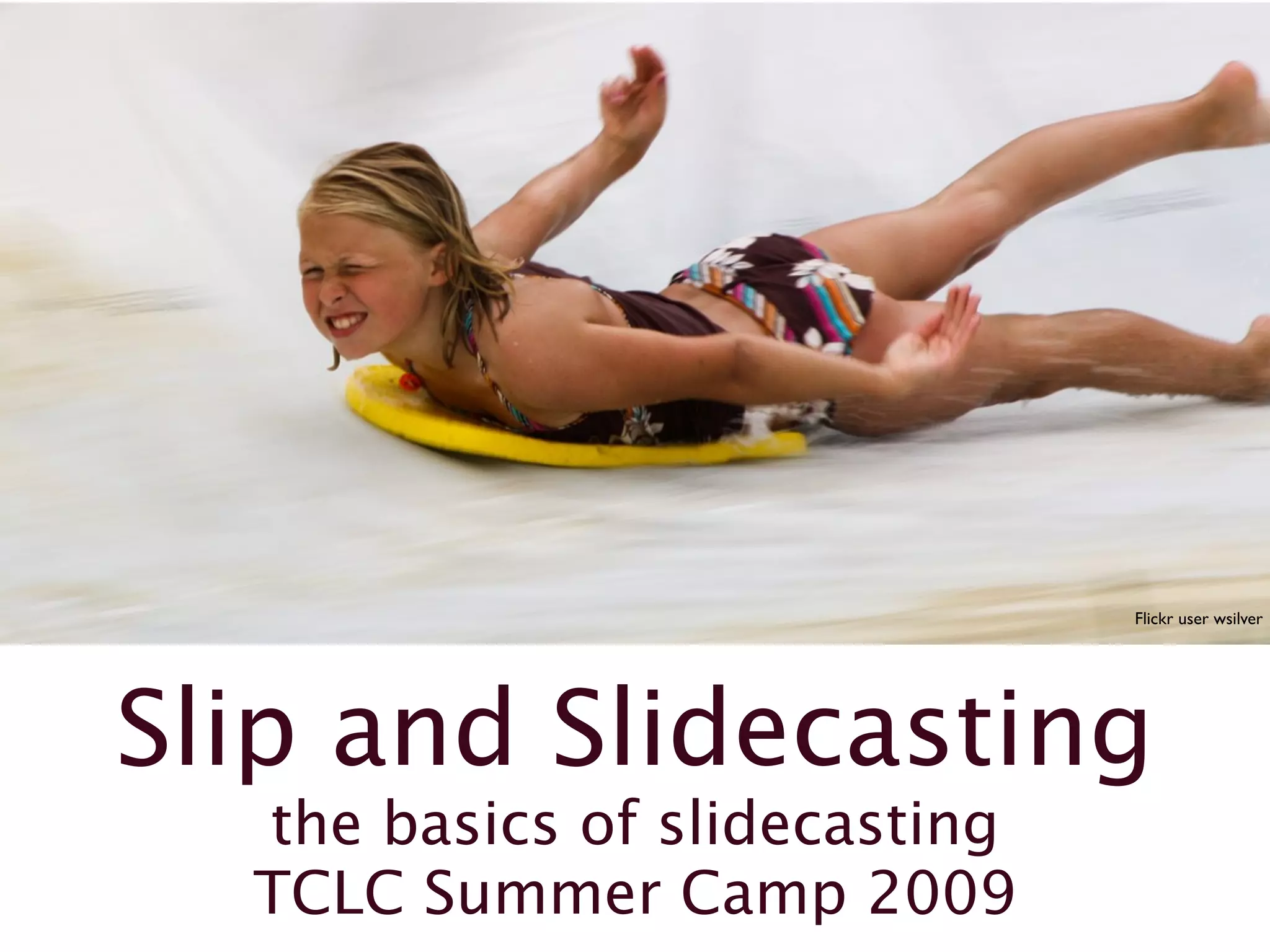Flickr user wsilver
Slip and Slidecasting
the basics of slidecasting
TCLC Summer Camp 2009