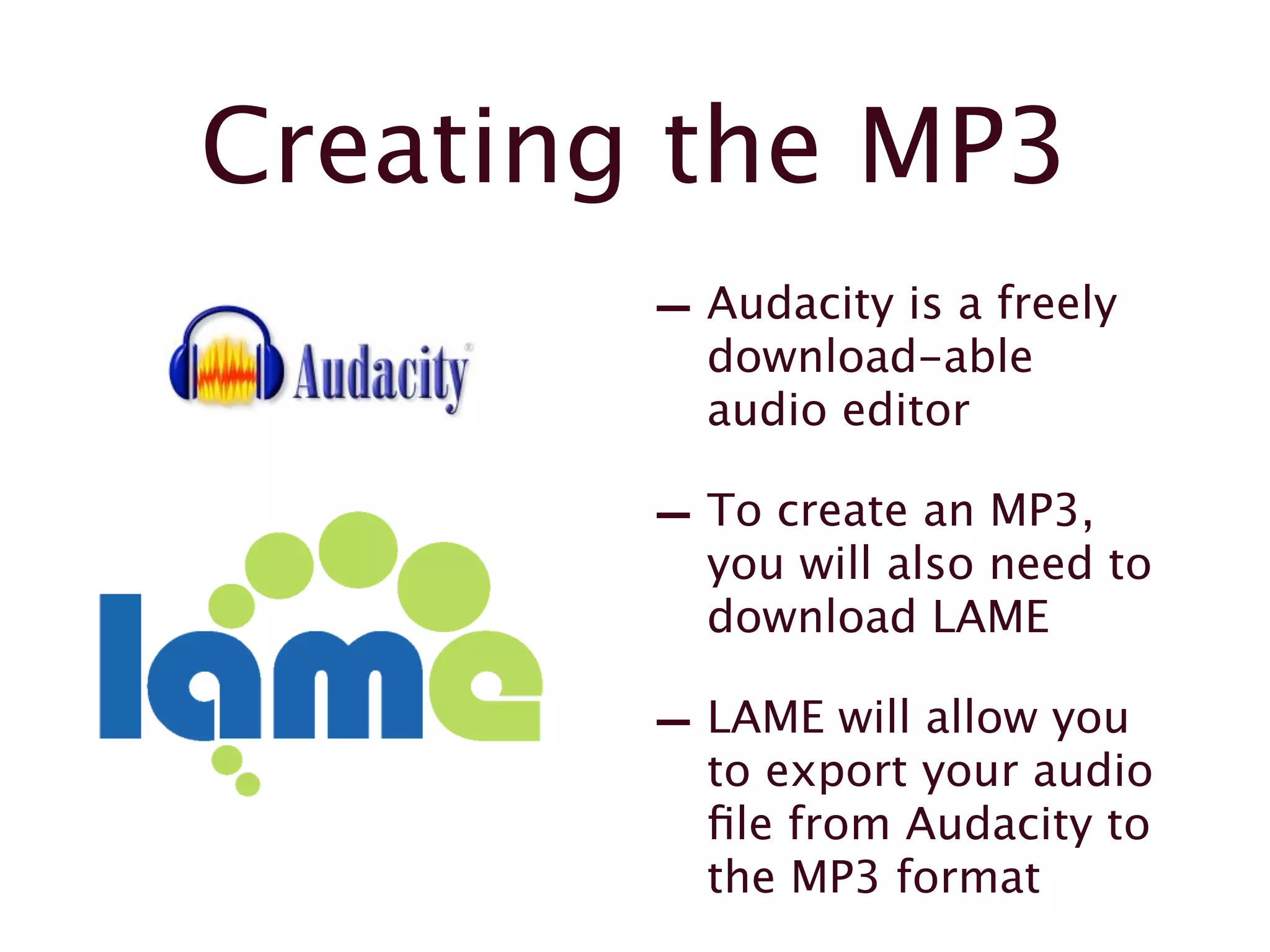Creating the MP3
- Audacity is a freely
download-able
audio editor
- To create an MP3,
you will also need to
download LAME
- LAME will allow you
to export your audio
file from Audacity to
the MP3 format