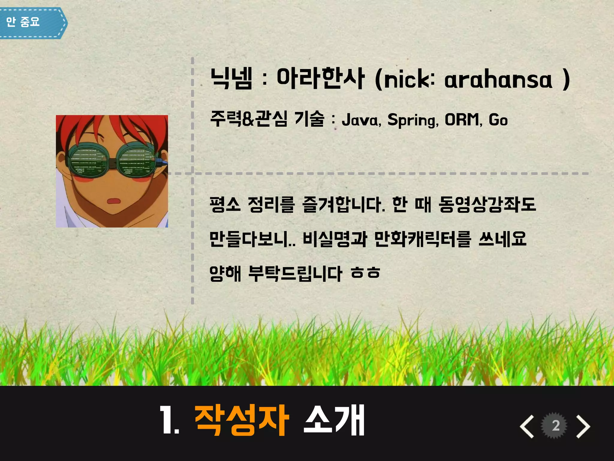 1. 작성자 소개 2
-------------------------------------------------------------------
평소 정리를 즐겨합니다. 한 때 동영상강좌도
만들다보니.. 비실명과 만화캐릭터를 쓰네요
양해 부탁드립니다 ㅎㅎ
 