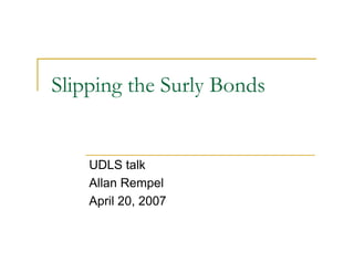 Slipping the Surly Bonds


    UDLS talk
    Allan Rempel
    April 20, 2007