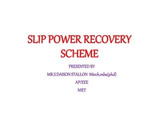 SLIP POWER RECOVERY
SCHEME
PRESENTEDBY
MR.S.DAISONSTALLON Mtech,mba(phd)
AP/EEE
NIET
 